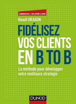 Fidélisez vos clients en B to B - Benoît Dragon - Dunod