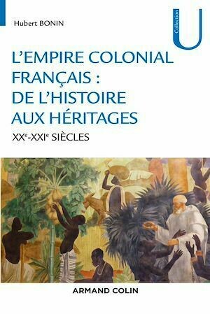 L'empire colonial français : de l'histoire aux héritages - XXe-XXIe siècles - Hubert Bonin - Armand Colin