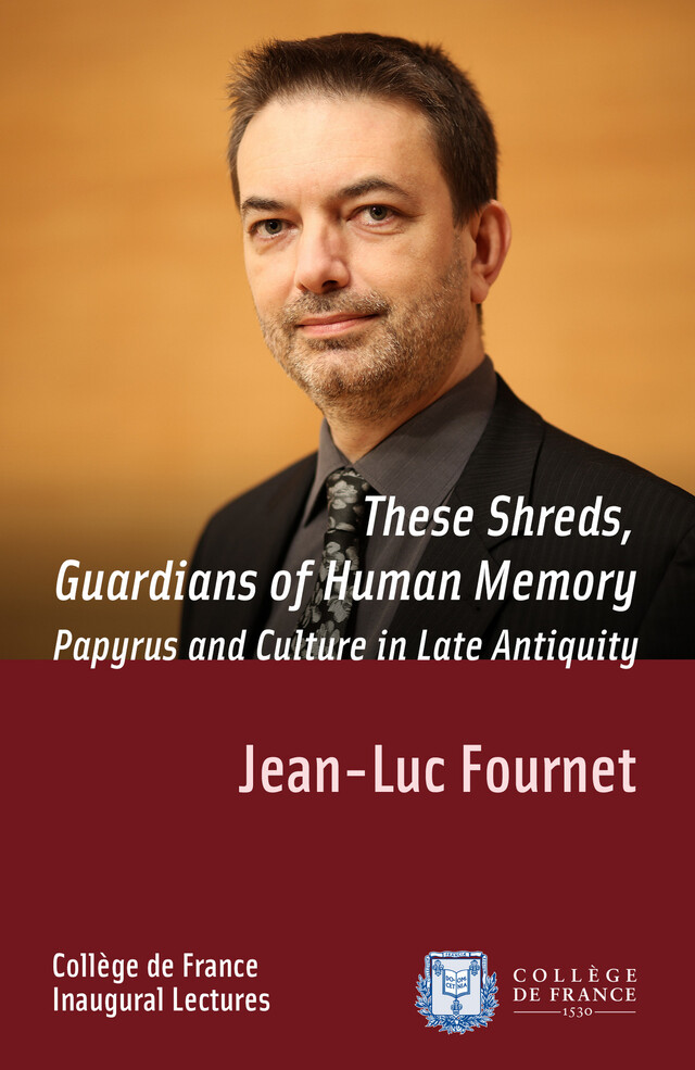 These Shreds, Guardians of Human Memory: Papyrus and Culture in Late Antiquity - Jean-Luc Fournet - Collège de France