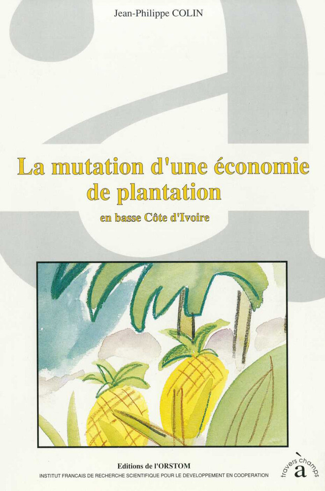 La mutation d'une économie de plantation en basse Côte d'Ivoire - Jean-Philippe Colin - IRD Éditions
