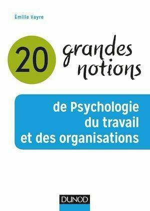 20 grandes notions de psychologie du travail et des organisations - Emilie Vayre - Dunod