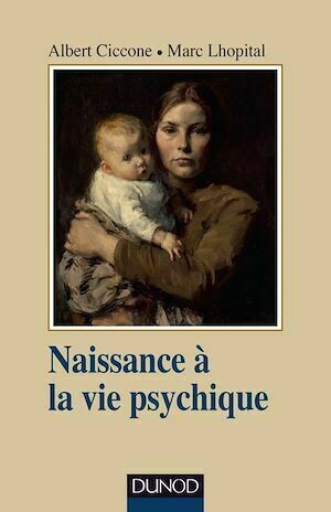 Naissance à la vie psychique - 3e éd. - Albert Ciccone, Marc Lhôpital - Dunod