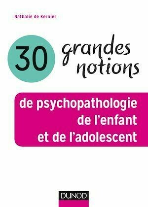 30 grandes notions de psychopathologie de l'enfant et de l'adolescent - Nathalie de Kernier - Dunod