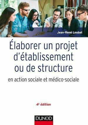 Elaborer un projet d'établissement ou de structure en action sociale et médico-sociale - 4e édition - Jean-René Loubat - Dunod