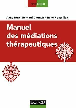 Manuel des médiations thérapeutiques - 2e éd. - René Roussillon, Anne Brun, Bernard Chouvier - Dunod