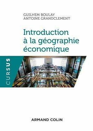 Introduction à la géographie économique - Guilhem Boulay, Antoine Grandclément - Armand Colin