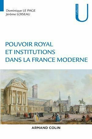 Pouvoir royal et institutions dans la France moderne - Jérôme Loiseau, Dominique le Page - Armand Colin