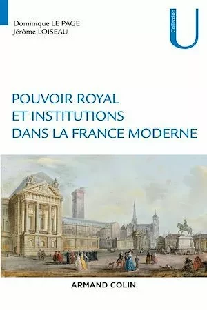 Pouvoir royal et institutions dans la France moderne - Jérôme Loiseau, Dominique le Page - Armand Colin