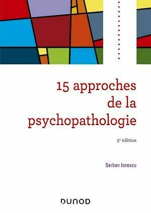 15 approches de la psychopathologie - 5e éd. - Serban Ionescu - Dunod