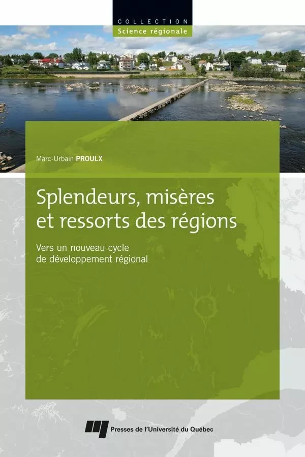 Splendeurs, misères et ressorts des régions - Marc-Urbain Proulx - Presses de l'Université du Québec