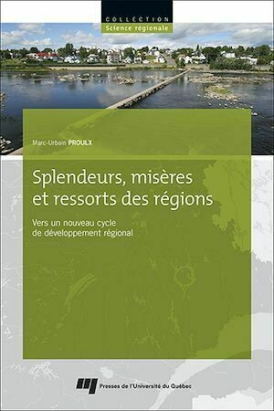Splendeurs, misères et ressorts des régions - Marc-Urbain Proulx - Presses de l'Université du Québec