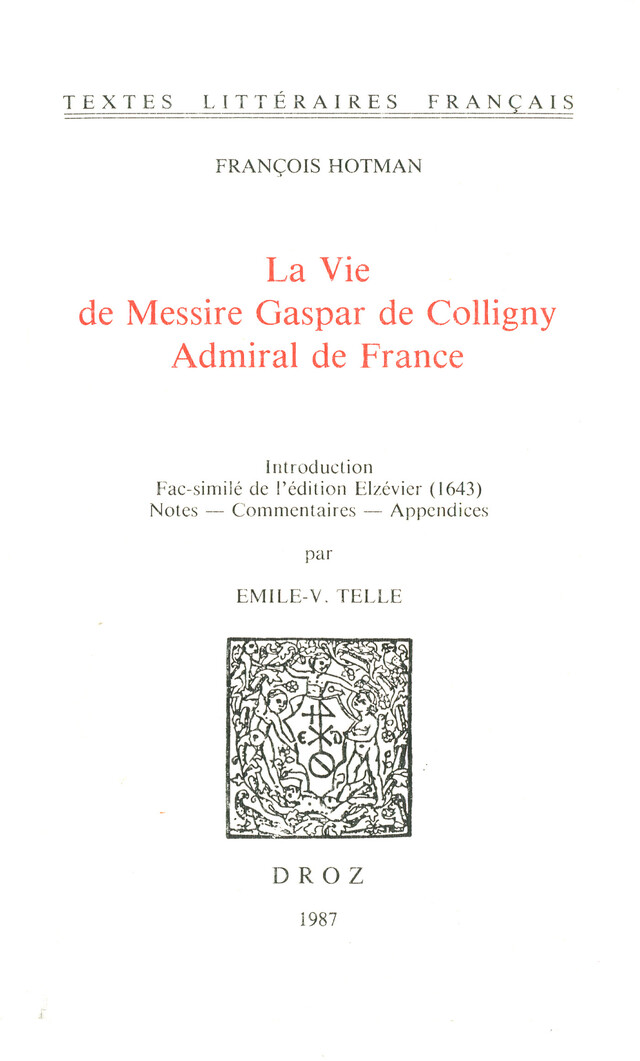 La Vie de Messire Gaspar de Colligny, Admiral de France (ca. 1577). Fac-similé de l’édition Elzévier (1643) - François Hotman - Librairie Droz