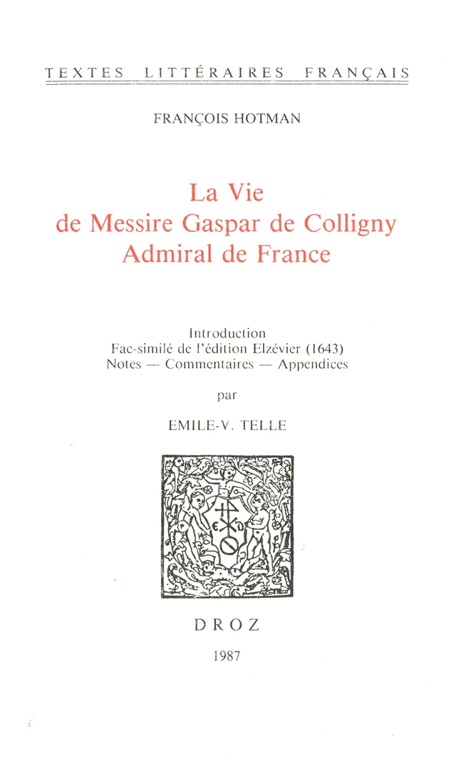 La Vie de Messire Gaspar de Colligny, Admiral de France (ca. 1577). Fac-similé de l’édition Elzévier (1643) - François Hotman - Librairie Droz