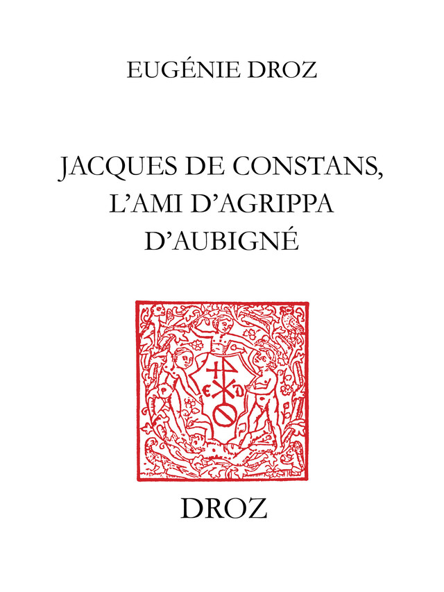Jacques de Constans, l’ami d’Agrippa d’Aubigné - Eugénie Droz - Librairie Droz