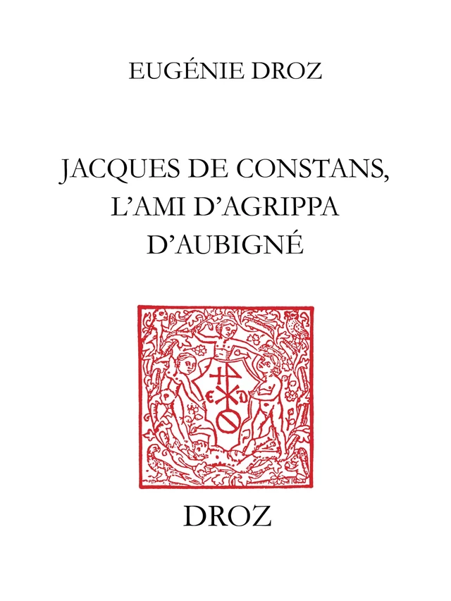 Jacques de Constans, l’ami d’Agrippa d’Aubigné - Eugénie Droz - Librairie Droz