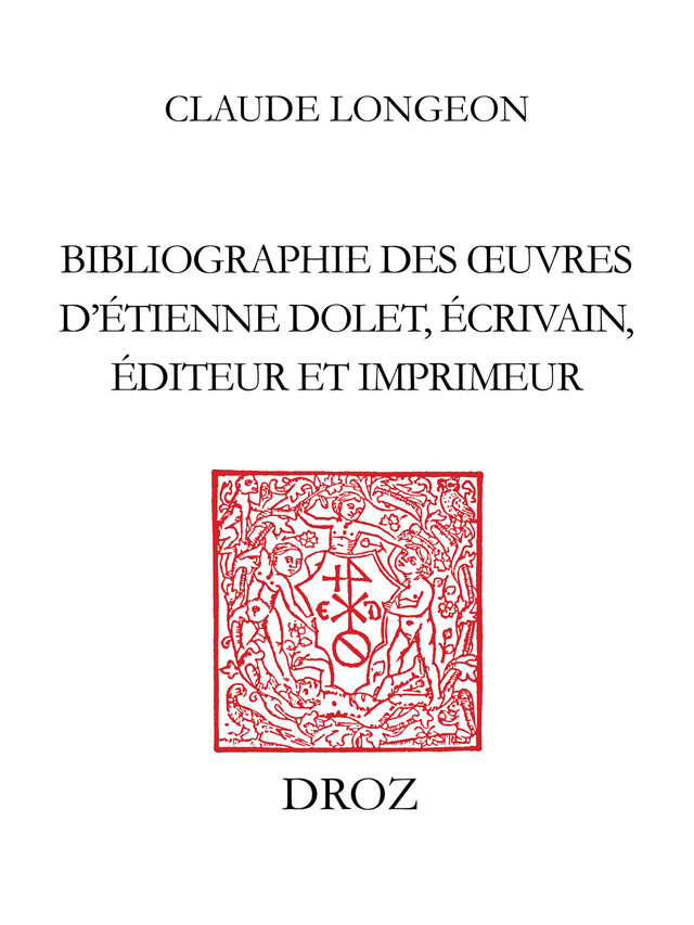 Bibliographie des œuvres d’Etienne Dolet, écrivain, éditeur et imprimeur - Claude Longeon - Librairie Droz