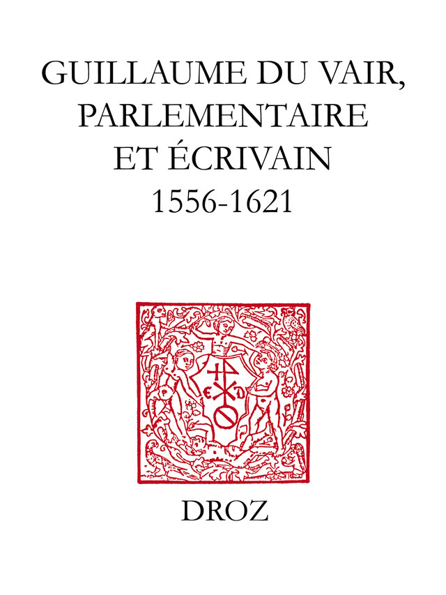 Guillaume Du Vair, parlementaire et écrivain (1556-1621) -  - Librairie Droz