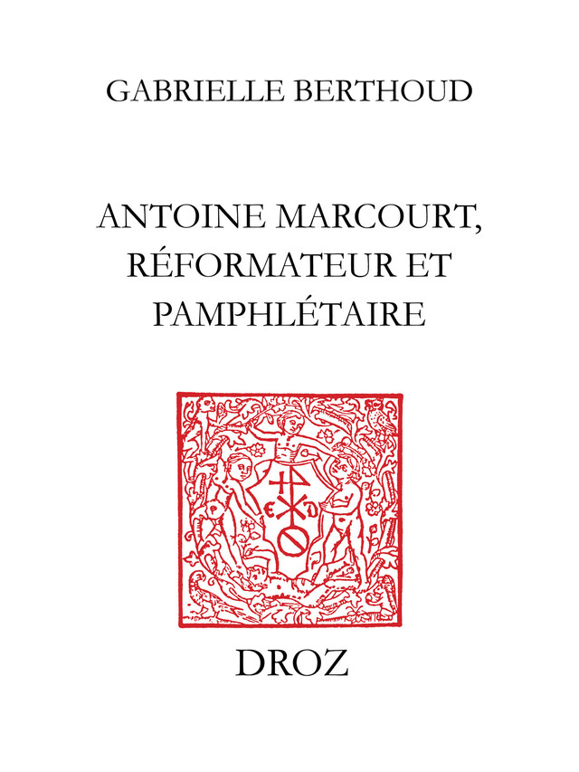 Antoine Marcourt, réformateur et pamphlétaire - Gabrielle Berthoud - Librairie Droz