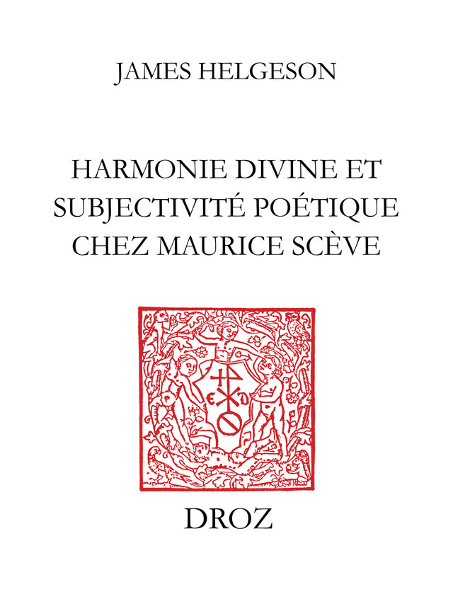Harmonie divine et subjectivité poétique chez Maurice Scève - James Helgeson - Librairie Droz
