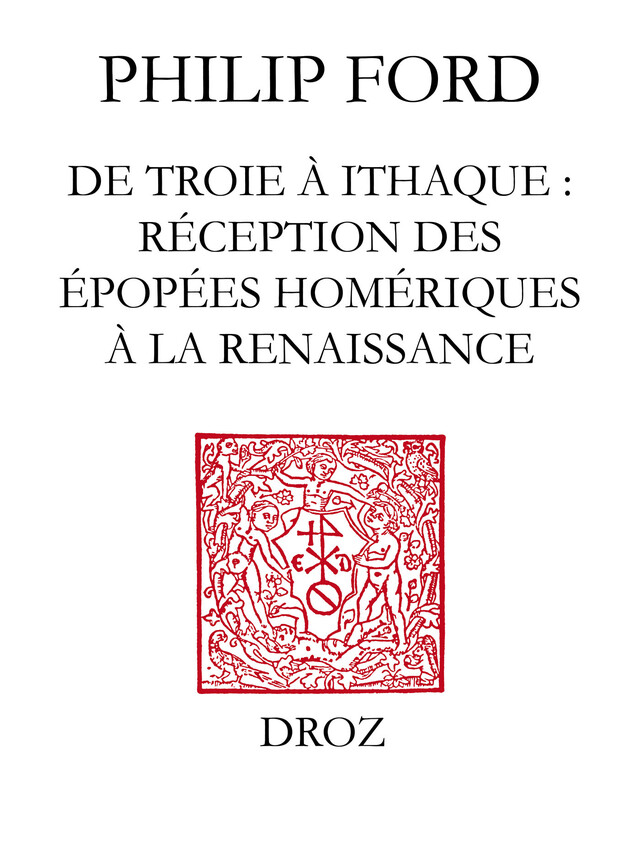 De Troie à Ithaque : réception des épopées homériques à la Renaissance - Philip Ford - Librairie Droz