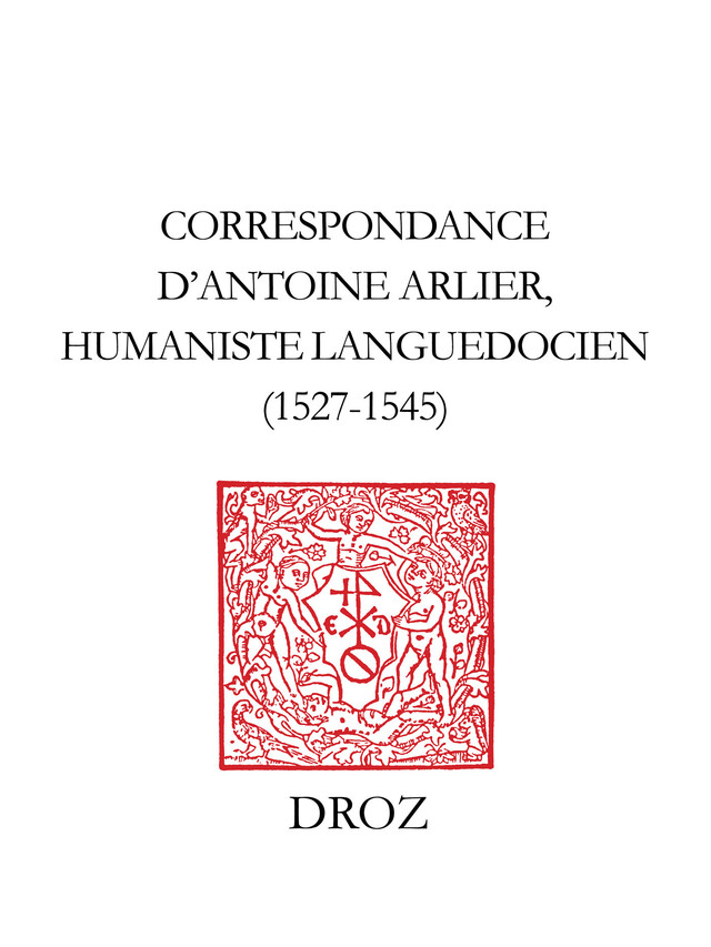 Correspondance d'Antoine Arlier, humaniste languedocien, 1527-1545 - Antoine Arlier - Librairie Droz