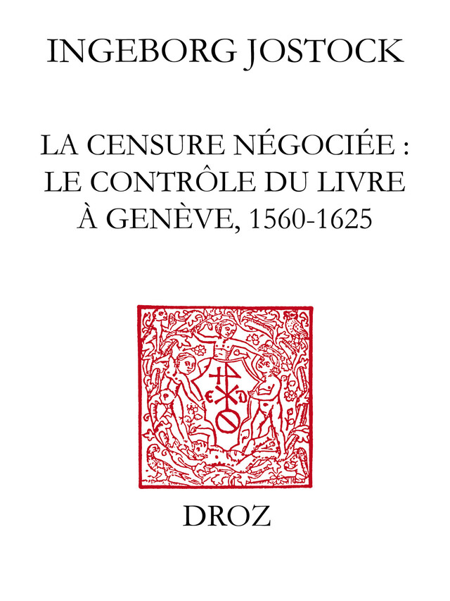 La Censure négociée : le contrôle du livre à Genève, 1560-1625 - Ingeborg Jostock - Librairie Droz