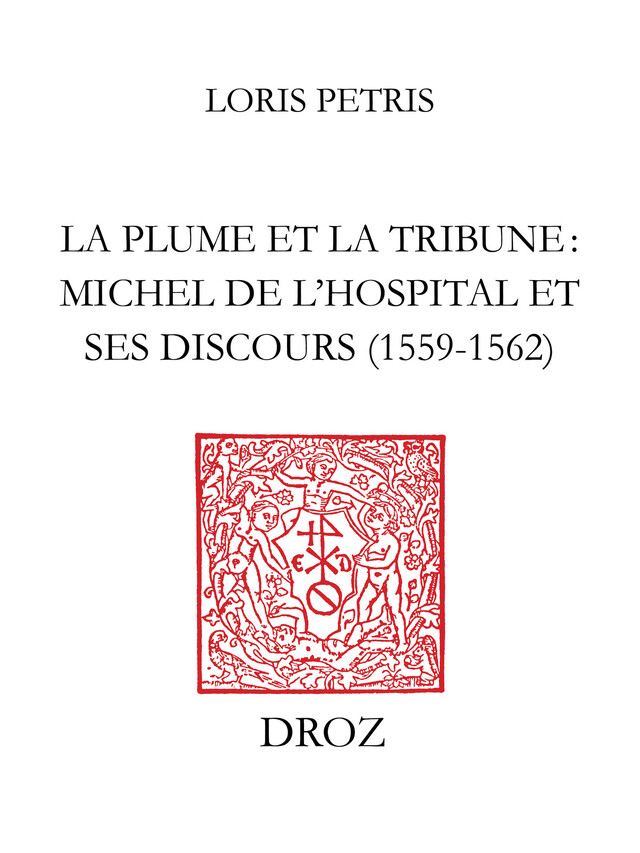 La Plume et la tribune : Michel de l'Hospital et ses discours (1559-1562) - Loris Petris - Librairie Droz