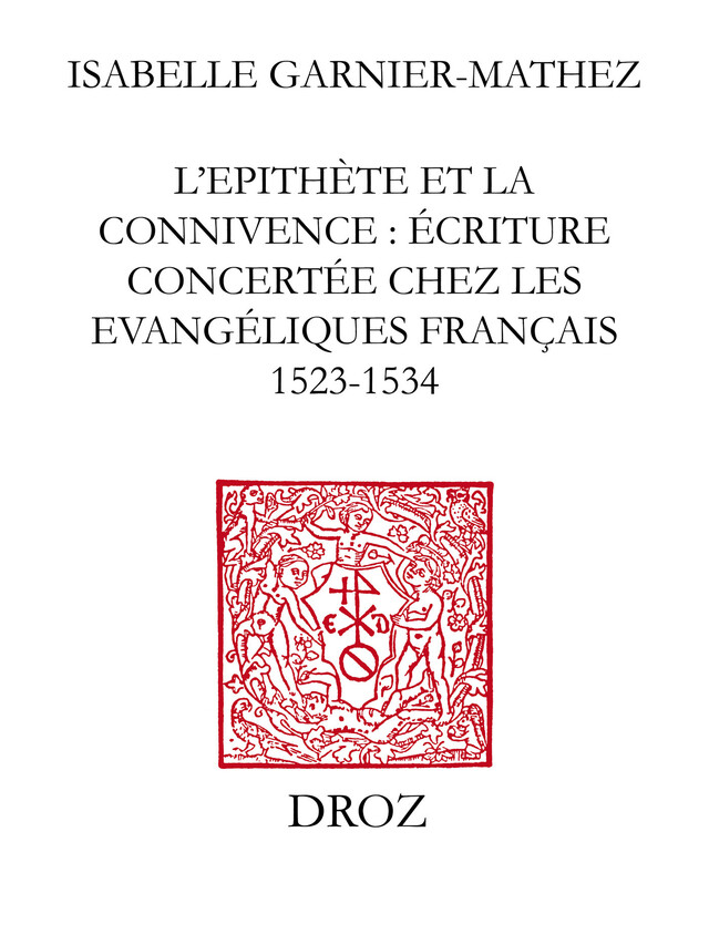 L'Epithète et la connivence : écriture concertée chez les Evangéliques français (1523-1534) - Isabelle Garnier-Mathez - Librairie Droz