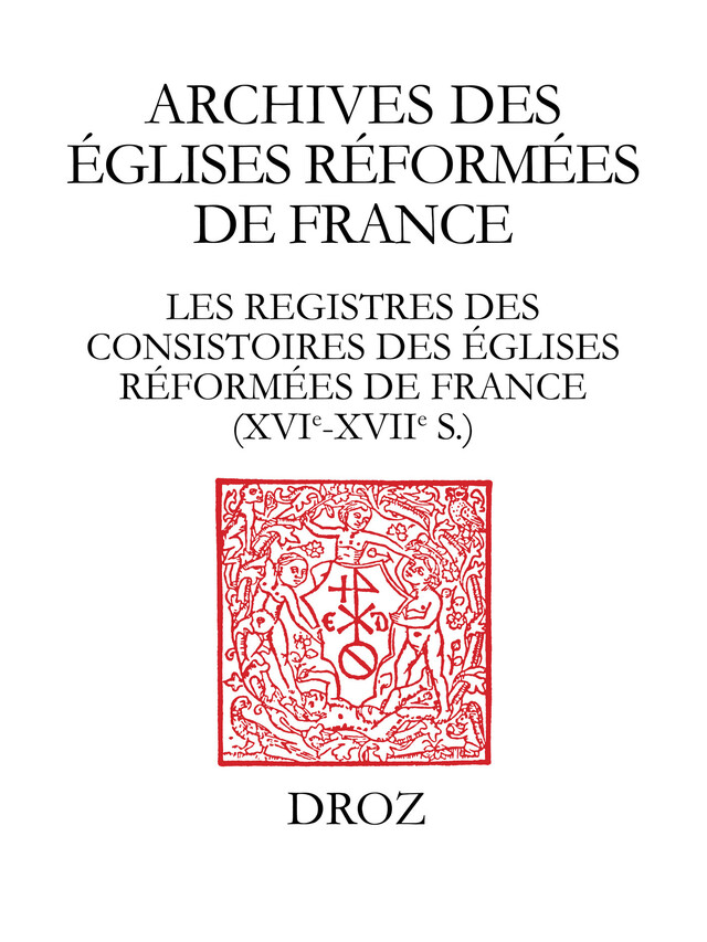 Les Registres des consistoires des Eglises réformées de France – XVIe-XVIIe siècles -  - Librairie Droz