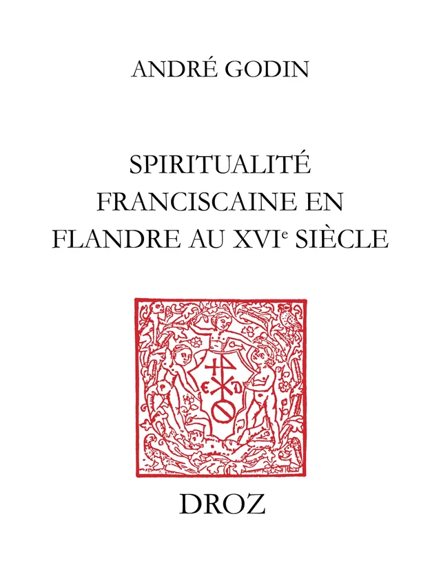 Spiritualité franciscaine en Flandre au XVIe siècle : L’Homéliaire de Jean Vitrier - André Godin - Librairie Droz
