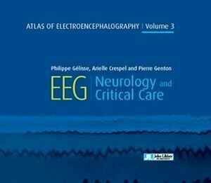 Atlas of Electroencephalography - Volume 3 - Neurology and Critical Care - Pierre Genton, Philippe Gélisse, Arielle Crespel - John Libbey