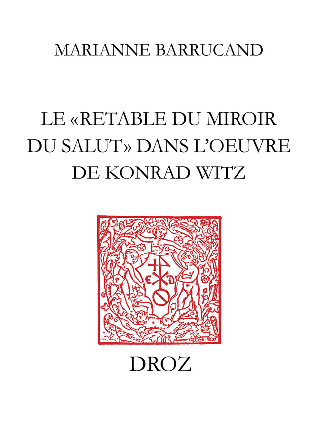 Le "Retable du Miroir du salut" dans l’œuvre de Konrad Witz - Marianne Barrucand - Librairie Droz