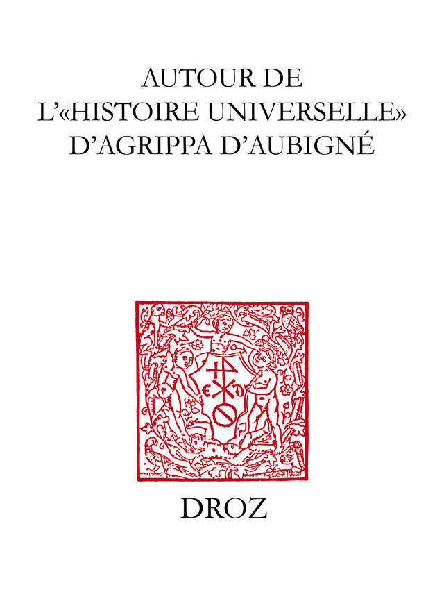 Autour de l’"Histoire universelle" d’Agrippa d’Aubigné -  - Librairie Droz