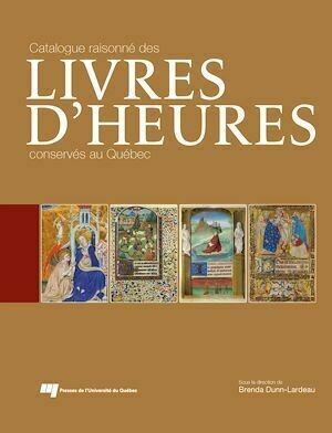 Catalogue raisonné des livres d'Heures conservés au Québec - Brenda Dunn-Lardeau - Presses de l'Université du Québec