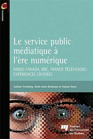 Le service public médiatique à l'ère numérique - Gaëtan Tremblay, Oumar Kane, Aimé-Jules Bizimana - Presses de l'Université du Québec