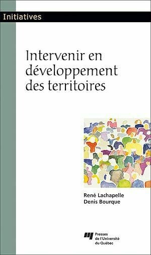 Intervenir en développement des territoires - René Lachapelle, Denis Bourque - Presses de l'Université du Québec