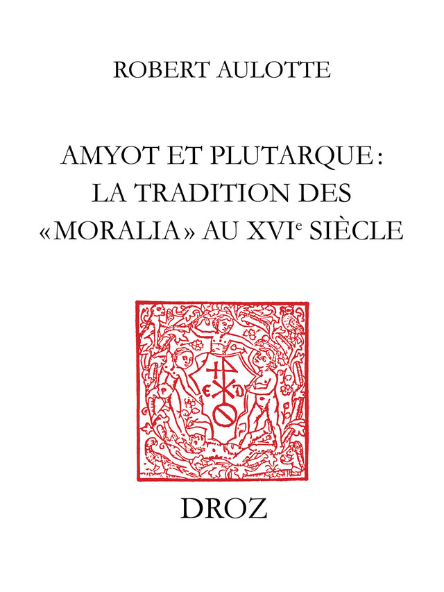 Amyot et Plutarque : la tradition des «moralia» au XVIe siècle - Robert Aulotte - Librairie Droz