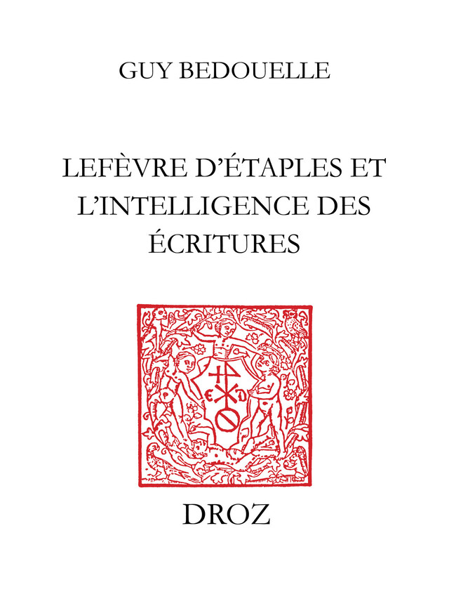 Lefèvre d’Etaples et l’intelligence des Ecritures - Guy Bedouelle - Librairie Droz