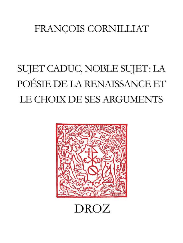 Sujet caduc, noble sujet : la poésie de la Renaissance et le choix de ses arguments - François Cornilliat - Librairie Droz