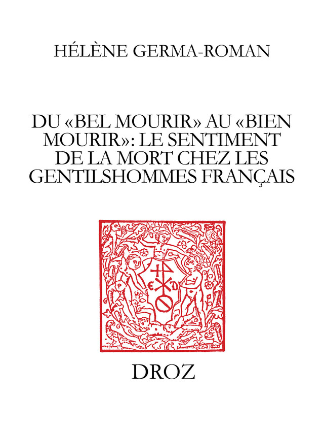 Du "bel mourir" au "bien mourir" : le sentiment de la mort chez les gentilshommes français (1515-1643) - Hélène Germa-Roman - Librairie Droz