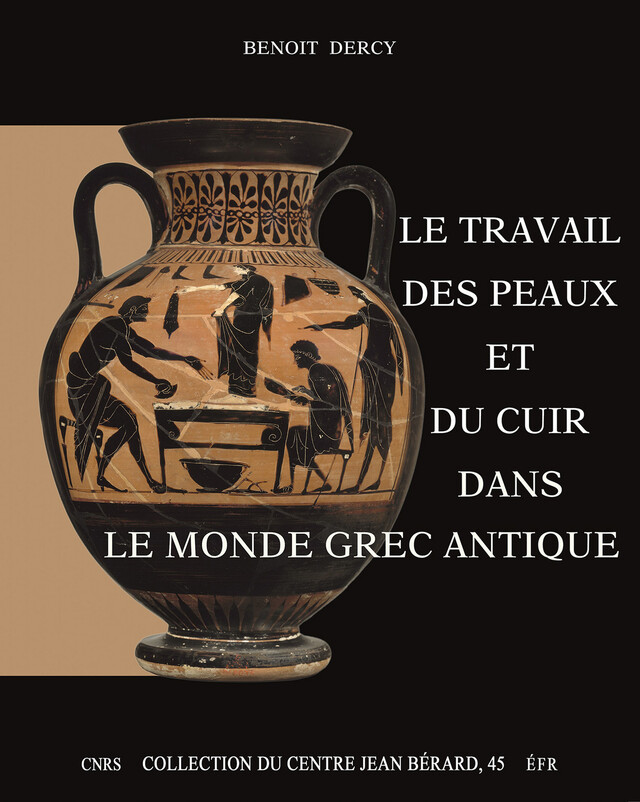 Le travail des peaux et du cuir dans le monde grec antique - Benoit Dercy - Publications du Centre Jean Bérard
