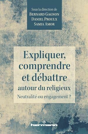 Expliquer, comprendre et débattre autour du religieux - Daniel Proulx, Bernard Gagnon, Samia Amor - Hermann