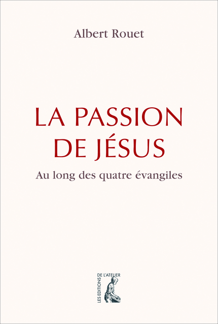 La Passion de Jésus - Albert Rouet - Éditions de l'Atelier