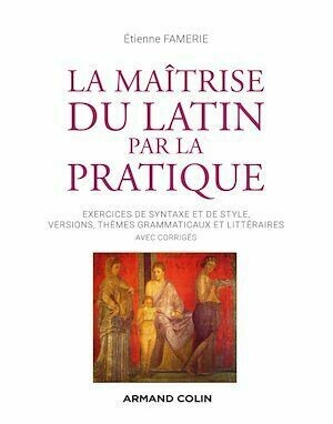 La maîtrise du latin par la pratique - Etienne Famerie - Armand Colin