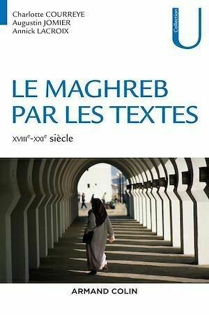 Le Maghreb par les textes - XVIIIe-XXIe siècle - Augustin Jomier, Charlotte Courreye, Annick Lacroix - Armand Colin