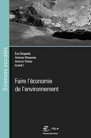 Faire l'économie de l'environnement - Antonin Pottier, Antoine Missemer, Eve Chiapello - Presses des Mines