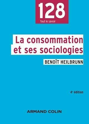 La consommation et ses sociologies - 4e éd. - Benoît Heilbrunn - Armand Colin