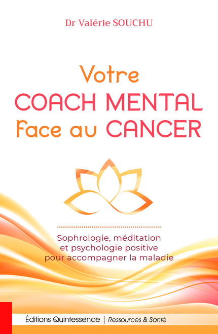 Votre coach mental face au cancer - Sophrologie, méditation et psychologie positive pour accompagner la maladie - Valérie Souchu - Éditions Quintessence