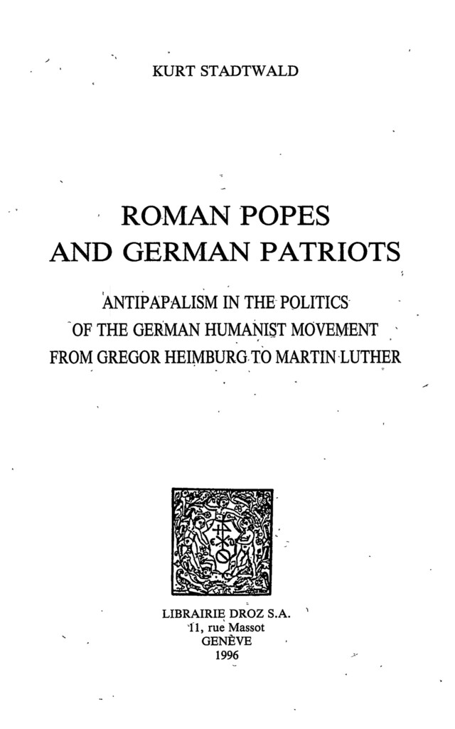 Roman Popes and German Patriots :  Antipapalism in the Politics of the German Humanist Movement from Gregor Heimburg to Martin Luther - Kurt Stadtwald - Librairie Droz