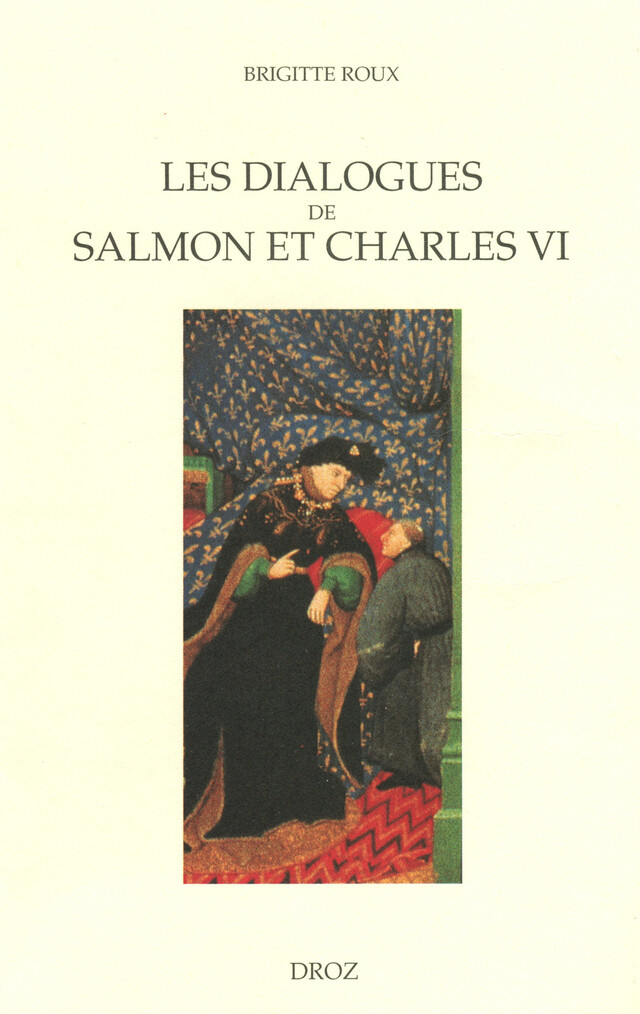 Les Dialogues de Salmon et Charles VI : Images du pouvoir et enjeux politiques - Brigitte Roux - Librairie Droz